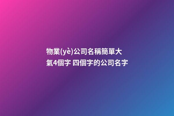 物業(yè)公司名稱簡單大氣4個字 四個字的公司名字